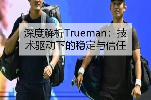 深度解析Trueman：技术驱动下的稳定与信任